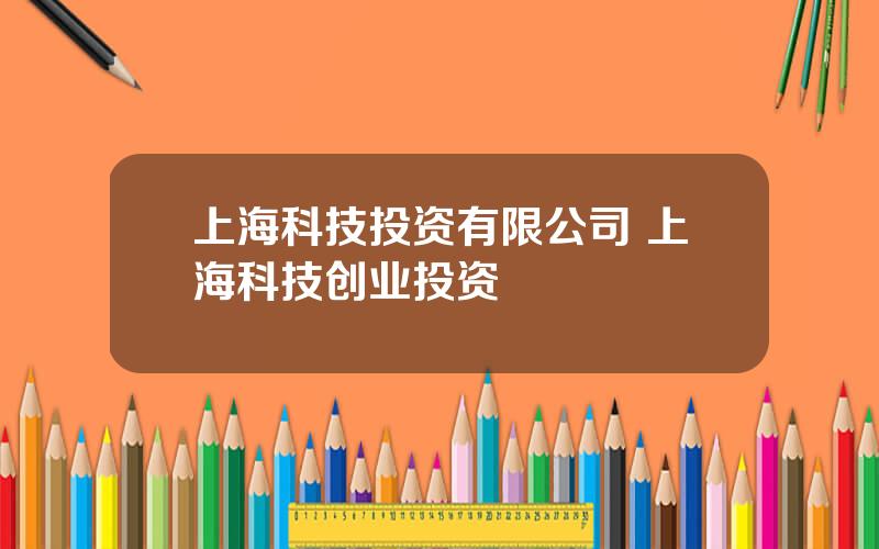 上海科技投资有限公司 上海科技创业投资